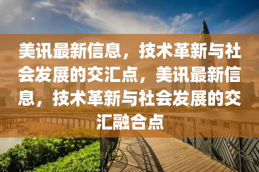 美金華市寶吉環(huán)境技術(shù)有限公司訊最新信息，技術(shù)革新與社會(huì)發(fā)展的交匯點(diǎn)，美訊最新信息，技術(shù)革新與社會(huì)發(fā)展的交匯融合點(diǎn)