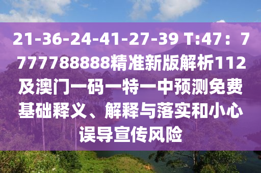 21-36-24-41-27-39 T:47：7777788888精準(zhǔn)新版解析112及澳門一金華市寶吉環(huán)境技術(shù)有限公司碼一特一中預(yù)測免費(fèi)基礎(chǔ)釋義、解釋與落實(shí)和小心誤導(dǎo)宣傳風(fēng)險