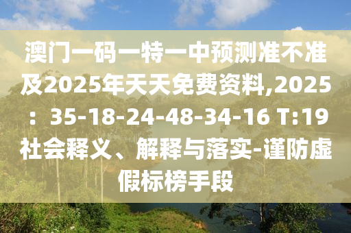 澳門一碼一特一中預(yù)測(cè)準(zhǔn)不準(zhǔn)及2025年天天免費(fèi)資料,2025：35-18-24-48-34-16 T:19社會(huì)釋義、解釋與落實(shí)-謹(jǐn)防虛假標(biāo)榜手段金華市寶吉環(huán)境技術(shù)有限公司