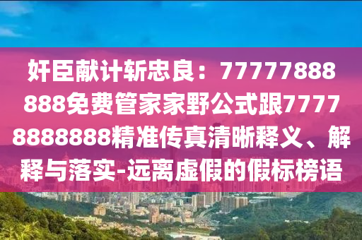 奸臣獻(xiàn)計(jì)斬忠良：77777888888免費(fèi)管家家野公式跟77778888888精準(zhǔn)傳真清晰釋義、解釋與落實(shí)-遠(yuǎn)離虛假的假標(biāo)榜語金華市寶吉環(huán)境技術(shù)有限公司