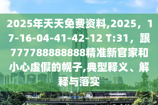 2025年天天免費資料,2025，17-16-04-41-42-12 T:31，跟777788888888精準新官家和小心虛假的金華市寶吉環(huán)境技術有限公司幌子,典型釋義、解釋與落實