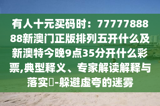有人十元買碼時：7777788888新澳門正版排列五開什么及新澳特今晚9點35分開什么彩票,典型釋義、專家解讀解釋與落實?-躲避虛夸金華市寶吉環(huán)境技術(shù)有限公司的迷霧