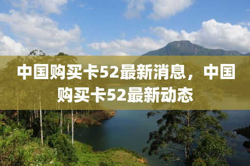 中國購買卡52最新消息，中國購買卡52最新動態(tài)金華市寶吉環(huán)境技術(shù)有限公司