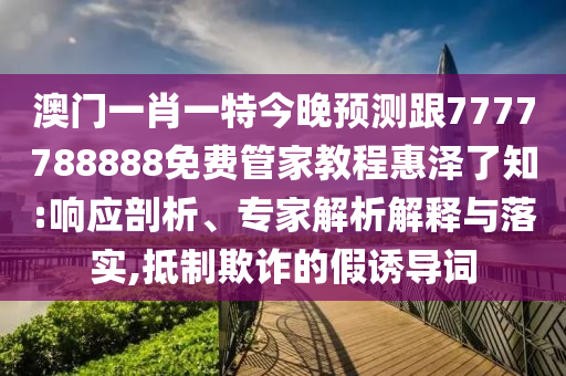 澳門(mén)一肖一特今晚預(yù)測(cè)跟7777788888免費(fèi)管家教程惠澤了知:響應(yīng)剖析、專家解析解釋與落實(shí),抵制欺詐的金華市寶吉環(huán)境技術(shù)有限公司假誘導(dǎo)詞