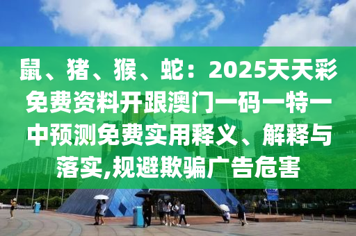 鼠、豬、猴、蛇：2025天天彩免費(fèi)資料開跟澳門一碼一特一中預(yù)測免費(fèi)實(shí)用釋義、解釋與落實(shí),規(guī)避欺騙廣告危害金華市寶吉環(huán)境技術(shù)有限公司