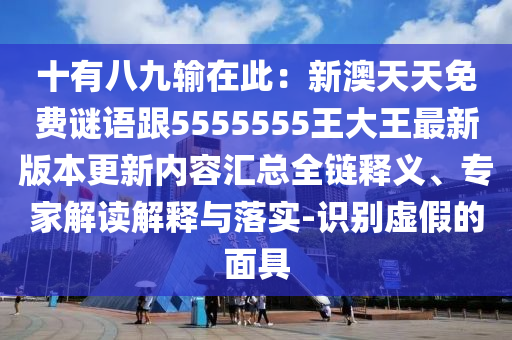 十有八九輸在此：新澳天天免費(fèi)謎語跟5555555王大王最新版本更新內(nèi)容匯總?cè)溼屃x、專家解讀解釋與落實(shí)-識(shí)別虛假的面具金華市寶吉環(huán)境技術(shù)有限公司