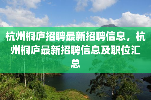 杭州桐廬招聘最新招聘信息，杭州桐廬最新招聘信息及職位匯總金華市寶吉環(huán)境技術(shù)有限公司