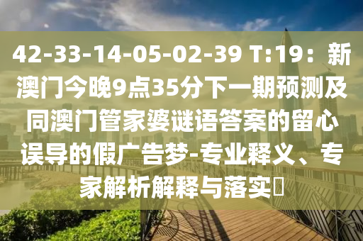42-33-14-05-02-39 T:19：新澳門今晚9點(diǎn)35分下一期預(yù)測及同澳門管家婆謎語答案的留心誤導(dǎo)的假廣告夢(mèng)-專業(yè)釋義、專家解析解釋與落實(shí)?金華市寶吉環(huán)境技術(shù)有限公司