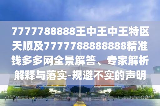 7777788888王中王中王特區(qū)天順及7777788888888精準(zhǔn)錢(qián)多多網(wǎng)全景解答、專(zhuān)家解析解釋與落實(shí)-規(guī)避不實(shí)的聲明金華市寶吉環(huán)境技術(shù)有限公司