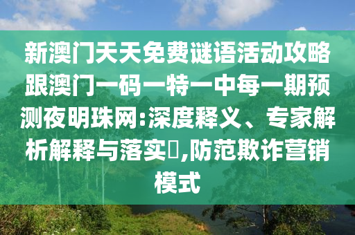 新澳門(mén)天天免費(fèi)謎語(yǔ)活動(dòng)攻略跟澳門(mén)一碼一特一中每一期預(yù)測(cè)夜明珠網(wǎng):深度釋義、專(zhuān)家解析解釋與落實(shí)?,防范欺詐營(yíng)銷(xiāo)模式金華市寶吉環(huán)境技術(shù)有限公司