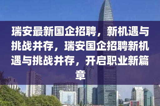 瑞安最新國企招聘，新機遇與挑戰(zhàn)并存，瑞安國企招聘新機遇與挑金華市寶吉環(huán)境技術有限公司戰(zhàn)并存，開啟職業(yè)新篇章