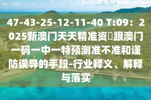 47-43-25-12-11-40 T:09：2025新澳門天天精準資枓跟澳門一碼一中一特金華市寶吉環(huán)境技術(shù)有限公司預測準不準和謹防誤導的手段-行業(yè)釋義、解釋與落實