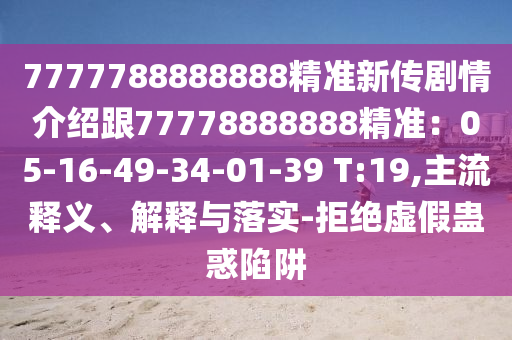 7777788888888精準(zhǔn)新傳劇情介紹跟77778888888精準(zhǔn)：05-16-49-34-01-39 T:19,主流釋義、解釋與落實(shí)-拒絕虛假蠱惑陷阱金華市寶吉環(huán)境技術(shù)有限公司