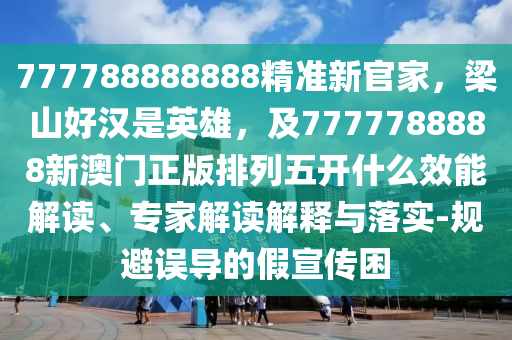 777788888888精準新官家，梁山好漢是英雄，及7777788888新澳門正版排列五開什么效能解讀、專家解讀解釋與落實-規(guī)避誤導(dǎo)的假宣傳困金華市寶吉環(huán)境技術(shù)有限公司