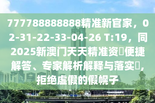 777788888888精準新官家，02-31-22-33-04-26 T:19，同2025新澳門天天精準資金華市寶吉環(huán)境技術(shù)有限公司枓便捷解答、專家解析解釋與落實?,拒絕虛假的假幌子