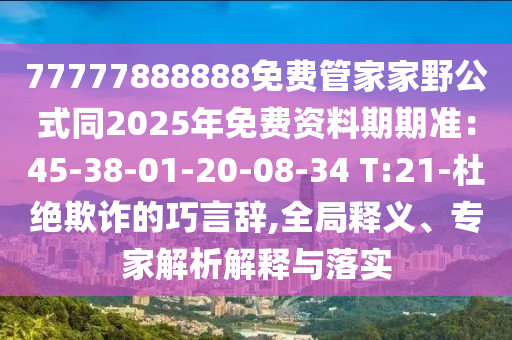 77777888888免費(fèi)管家家野公式同2025年免費(fèi)資料期期準(zhǔn)：45-38-01-20-08-34 T:21-杜絕欺詐的巧言辭,全局釋義、專家解析解釋與落實(shí)金華市寶吉環(huán)境技術(shù)有限公司