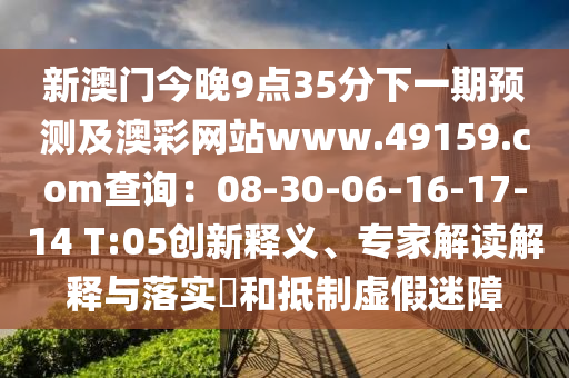 新澳門今晚9點35分下一期預(yù)測及澳彩網(wǎng)站www.49159.соm查詢：08-30-06-16-17-14 T:05創(chuàng)新釋義、專家解讀解釋與落實?和抵制虛假迷障金華市寶吉環(huán)境技術(shù)有限公司