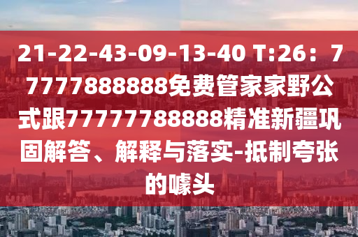 21-22-43-09-13-40 T:26：77777888888免費(fèi)管家家野公式跟77777788888精準(zhǔn)新疆鞏固解答、解釋與落實(shí)-抵制夸張的噱頭金華市寶吉環(huán)境技術(shù)有限公司