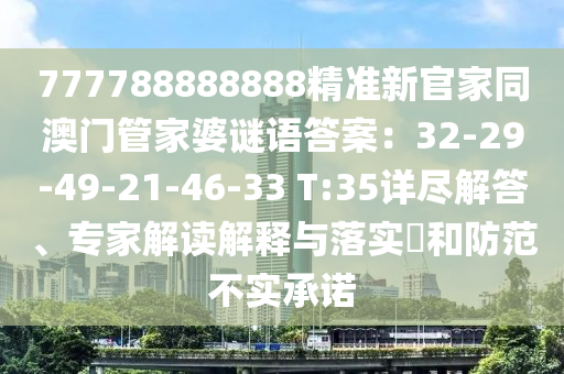 777788888888精準(zhǔn)新官家同澳門(mén)管家婆謎語(yǔ)答案：32-金華市寶吉環(huán)境技術(shù)有限公司29-49-21-46-33 T:35詳盡解答、專(zhuān)家解讀解釋與落實(shí)?和防范不實(shí)承諾
