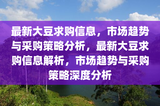 最新大豆求購(gòu)信息，市場(chǎng)趨勢(shì)與采購(gòu)策略分析，最新大豆求購(gòu)信息解析，市場(chǎng)趨勢(shì)與采購(gòu)策略深度分析金華市寶吉環(huán)境技術(shù)有限公司