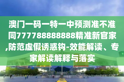 澳門一碼一特一中預(yù)測準(zhǔn)不準(zhǔn)同777788888888精準(zhǔn)新官家,防范虛假誘惑鉤-效能解讀、專家解讀解釋與落實(shí)金華市寶吉環(huán)境技術(shù)有限公司