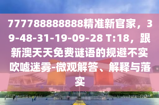 777788888888精準新官家，39-48-31-19-09-28 T:18，跟新澳天天免費謎語的規(guī)避不實吹噓迷霧-微觀解答、解釋與金華市寶吉環(huán)境技術(shù)有限公司落實