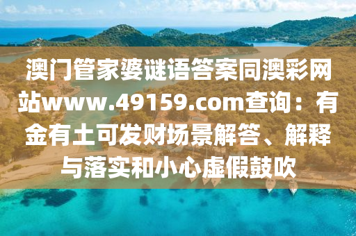 澳門(mén)管家婆謎語(yǔ)答案同澳彩網(wǎng)站www.49159.соm查詢：有金有土可發(fā)財(cái)場(chǎng)景解答、解釋與落實(shí)和小心虛假鼓吹金華市寶吉環(huán)境技術(shù)有限公司