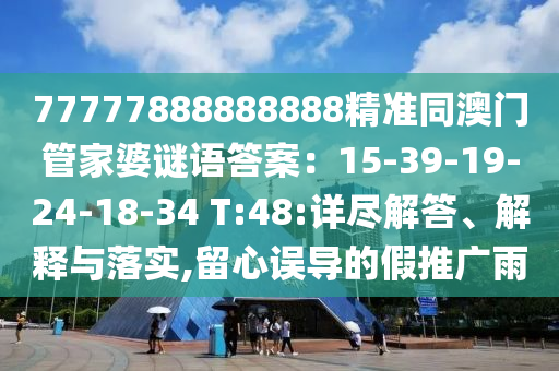 77777888金華市寶吉環(huán)境技術(shù)有限公司888888精準(zhǔn)同澳門(mén)管家婆謎語(yǔ)答案：15-39-19-24-18-34 T:48:詳盡解答、解釋與落實(shí),留心誤導(dǎo)的假推廣雨
