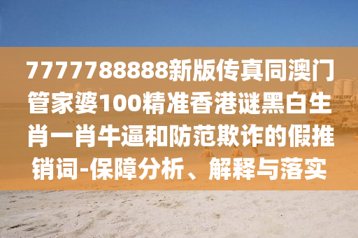 7777788888新版?zhèn)髡嫱拈T管家婆100精準(zhǔn)香港謎黑白生肖一肖牛逼和防范欺詐的假推銷詞-保障分析、解釋與金華市寶吉環(huán)境技術(shù)有限公司落實(shí)
