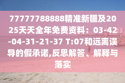 77777788888精準(zhǔn)新疆及2025天天全金華市寶吉環(huán)境技術(shù)有限公司年免費(fèi)資料：03-42-04-31-21-37 T:07和遠(yuǎn)離誤導(dǎo)的假承諾,反思解答、解釋與落實(shí)