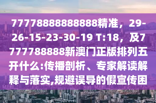77778888888888精準，29-26-15-23-30-19 T:18，及7777788888新澳門正版排列五開什么:傳播剖析、專家解讀解釋與落實,規(guī)避誤導的假宣傳困金華市寶吉環(huán)境技術有限公司