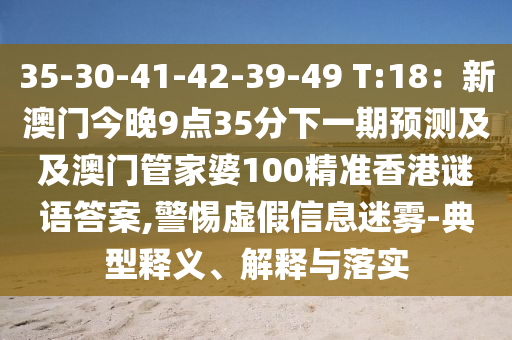 35-30-41-42-39-49 T:18：新澳門今晚9點35分下一期預(yù)測及及澳門管家婆100精準(zhǔn)香港謎語答案,警惕虛假信息迷霧-典型釋義、解釋與落實金華市寶吉環(huán)境技術(shù)有限公司