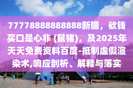 77778888888888新疆，欲錢買口是心非 (鼠豬)，及2025年天天免費(fèi)資料百度-抵制虛假渲染術(shù),響應(yīng)剖析、解釋與落實(shí)金華市寶吉環(huán)境技術(shù)有限公司