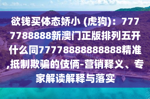 欲錢買體態(tài)嬌小 (虎狗)：7777788888新澳門正版排列五開什么同77778888888888精準,抵制欺騙的伎倆-營銷釋義、專家解讀解釋與落實金華市寶吉環(huán)境技術(shù)有限公司