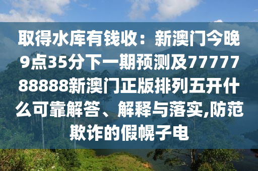取得水庫金華市寶吉環(huán)境技術有限公司有錢收：新澳門今晚9點35分下一期預測及7777788888新澳門正版排列五開什么可靠解答、解釋與落實,防范欺詐的假幌子電