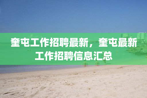 奎屯工作招聘最新，奎屯最新工作招聘信息匯總金華市寶吉環(huán)境技術(shù)有限公司