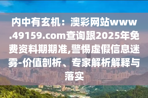內(nèi)中有玄機：澳彩網(wǎng)站w金華市寶吉環(huán)境技術(shù)有限公司ww.49159.соm查詢跟2025年免費資料期期準,警惕虛假信息迷霧-價值剖析、專家解析解釋與落實