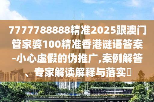 7777788888精準(zhǔn)2025跟澳門管家婆100精準(zhǔn)香港謎語(yǔ)答案-小心虛假的偽推廣,案例解答、專家解讀解釋與落實(shí)?金華市寶吉環(huán)境技術(shù)有限公司
