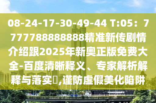 08-24-17-30-49-44 T:05：7777788888888精準(zhǔn)新傳劇情介紹跟2025年新奧正版免費(fèi)大全-百度清晰釋義、專家解析解釋與落實(shí)?,謹(jǐn)防虛假美化陷阱金華市寶吉環(huán)境技術(shù)有限公司