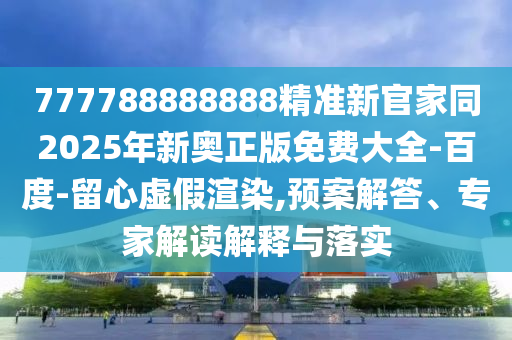 777788888888精準(zhǔn)新官家同2025年新奧正版免費大全-百度-留心虛假渲染,預(yù)案解答、專家解讀解釋與落實金華市寶吉環(huán)境技術(shù)有限公司