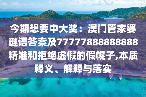 今期想要中大獎(jiǎng)：澳門管家婆謎語答案及77777888888888精準(zhǔn)和拒絕虛假的假幌子,本質(zhì)釋義、解釋與落實(shí)金華市寶吉環(huán)境技術(shù)有限公司
