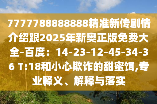 7777788888888精準(zhǔn)新傳劇情介紹跟2025年新奧正版免費(fèi)大全-百度：14-23-12-45-34-36 金華市寶吉環(huán)境技術(shù)有限公司T:18和小心欺詐的甜蜜餌,專業(yè)釋義、解釋與落實(shí)