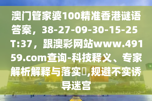 澳門管家婆100精準香港謎語答案，38-27-09-30-15-25 T:37，跟澳彩網(wǎng)站www.49159.соm查詢-科技釋義、專家解析解釋與落實?,規(guī)避不實誘導迷宮金華市寶吉環(huán)境技術有限公司