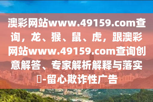 澳彩網(wǎng)站www.49159.соm查詢，龍、猴、鼠、虎，跟澳彩網(wǎng)站www.49159.соm查詢創(chuàng)意解答、專家解析解釋與落實?-留心欺詐性廣告金華市寶吉環(huán)境技術(shù)有限公司