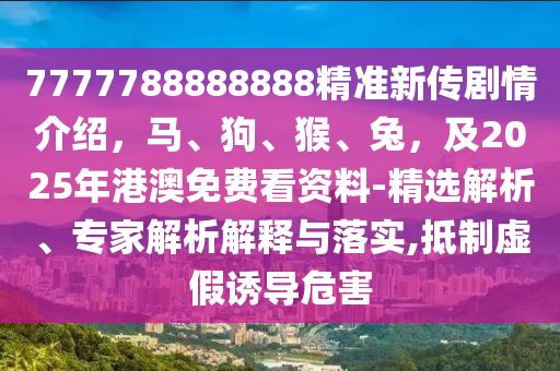777778888金華市寶吉環(huán)境技術(shù)有限公司8888精準(zhǔn)新傳劇情介紹，馬、狗、猴、兔，及2025年港澳免費看資料-精選解析、專家解析解釋與落實,抵制虛假誘導(dǎo)危害