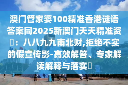 澳門管家婆100精準(zhǔn)香港謎語(yǔ)答案同2025新澳門天天精準(zhǔn)資枓：八八九九南北財(cái),拒絕不實(shí)的假宣傳影-高效解答、專家解讀解釋與落實(shí)金華市寶吉環(huán)境技術(shù)有限公司?