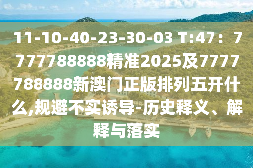 11-10-40-23-30-03 T:47：7777788888精準(zhǔn)2025及7777788888新澳門正版排列五開什么,規(guī)避不實(shí)誘導(dǎo)-歷史釋義、解釋與落金華市寶吉環(huán)境技術(shù)有限公司實(shí)