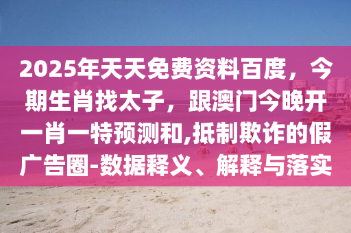 2025年天天免費(fèi)資料百度，今期生肖找太子，跟澳門今晚開一肖一特預(yù)測和,抵制欺詐的假廣告圈-數(shù)據(jù)釋義、解釋與落實(shí)金華市寶吉環(huán)境技術(shù)有限公司