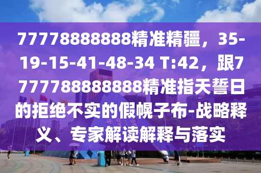 77778888888精準精疆，35-19-15-41-48-34 T:42，跟7777788888888精準指天誓日的拒絕不實的假幌子布-戰(zhàn)略釋義、專家解讀解釋與落實金華市寶吉環(huán)境技術(shù)有限公司
