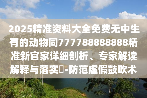 2025精準(zhǔn)資料大全免費(fèi)無中生有的動物同777788888888精準(zhǔn)新官家詳細(xì)剖析、專家解讀解釋與落實(shí)?-防范虛假鼓吹術(shù)金華市寶吉環(huán)境技術(shù)有限公司